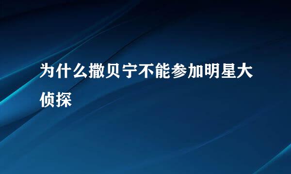 为什么撒贝宁不能参加明星大侦探