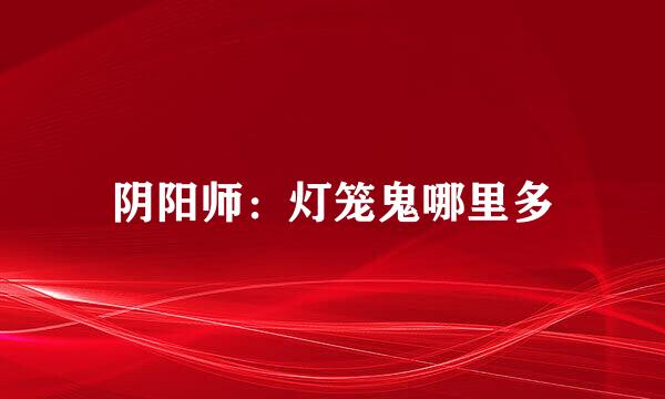 阴阳师：灯笼鬼哪里多