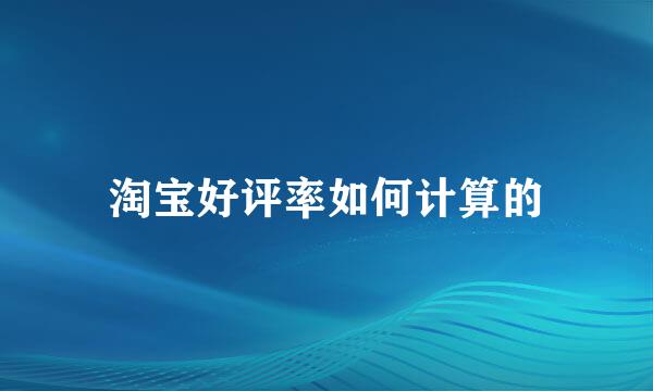 淘宝好评率如何计算的