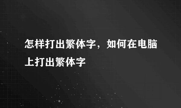 怎样打出繁体字，如何在电脑上打出繁体字
