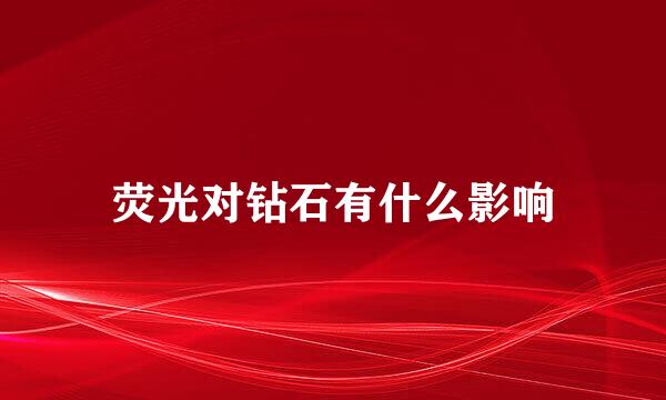 荧光对钻石有什么影响