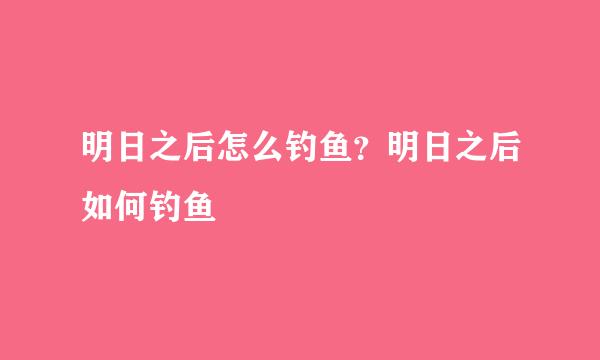 明日之后怎么钓鱼？明日之后如何钓鱼