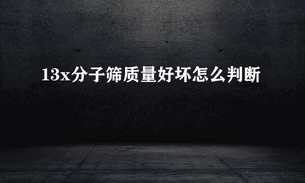 13x分子筛质量好坏怎么判断
