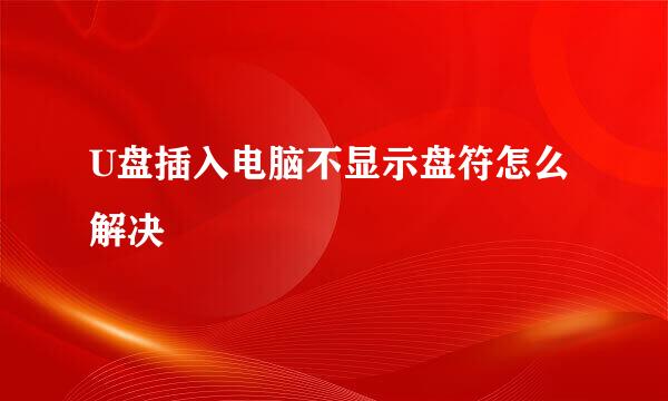 U盘插入电脑不显示盘符怎么解决