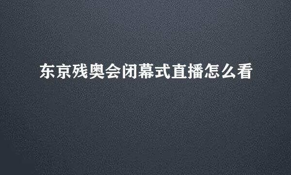 东京残奥会闭幕式直播怎么看
