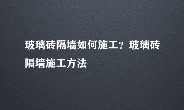 玻璃砖隔墙如何施工？玻璃砖隔墙施工方法