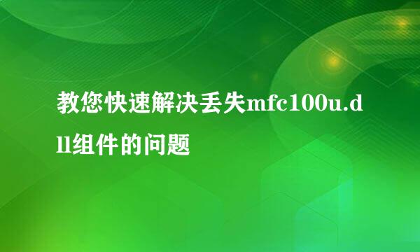 教您快速解决丢失mfc100u.dll组件的问题