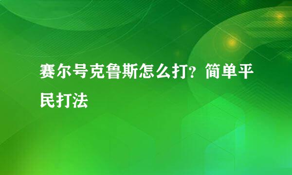 赛尔号克鲁斯怎么打？简单平民打法