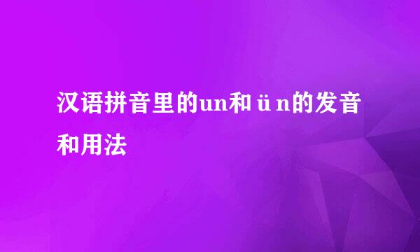 汉语拼音里的un和ün的发音和用法