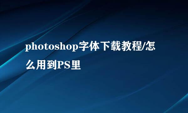 photoshop字体下载教程/怎么用到PS里
