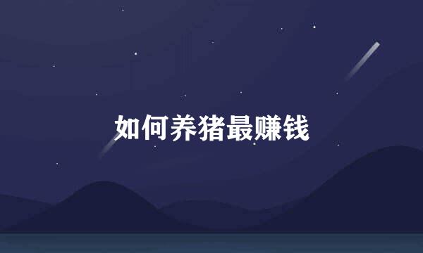 如何养猪最赚钱