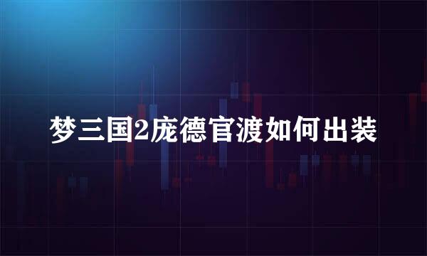 梦三国2庞德官渡如何出装