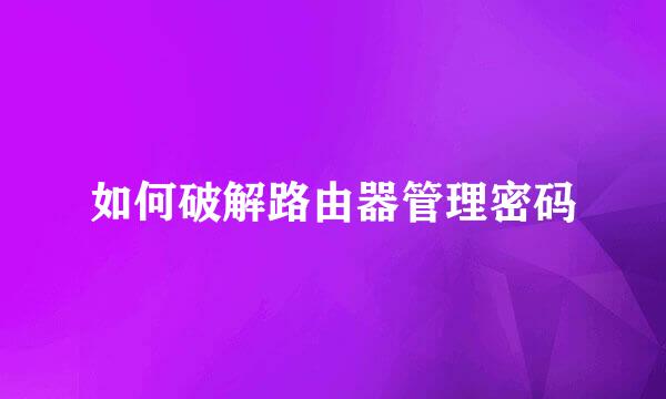 如何破解路由器管理密码