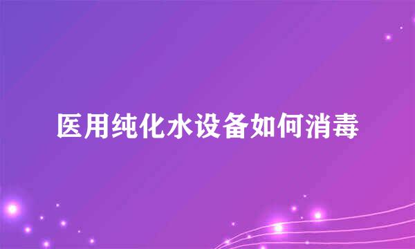 医用纯化水设备如何消毒