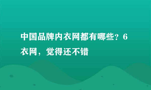 中国品牌内衣网都有哪些？6衣网，觉得还不错