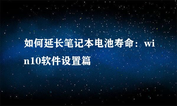 如何延长笔记本电池寿命：win10软件设置篇