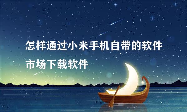 怎样通过小米手机自带的软件市场下载软件
