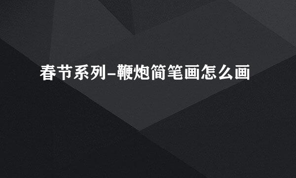 春节系列-鞭炮简笔画怎么画