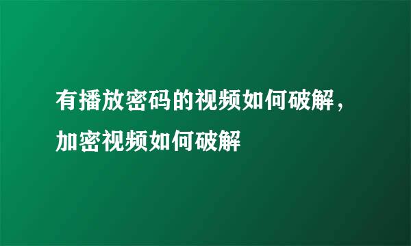 有播放密码的视频如何破解，加密视频如何破解