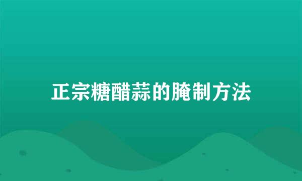 正宗糖醋蒜的腌制方法
