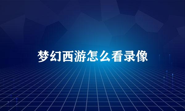 梦幻西游怎么看录像