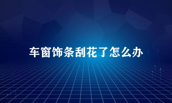 车窗饰条刮花了怎么办