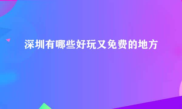 深圳有哪些好玩又免费的地方