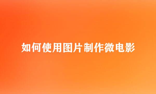 如何使用图片制作微电影
