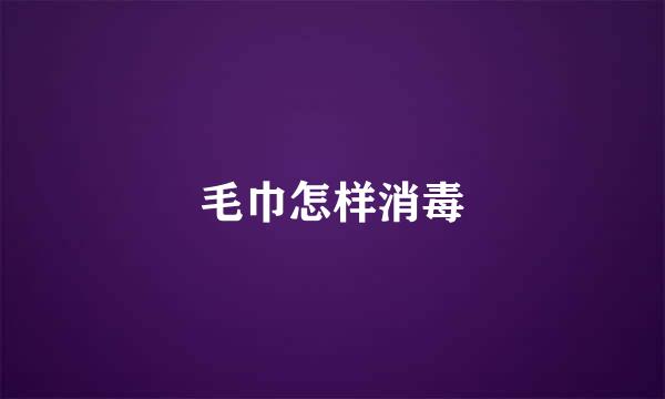 毛巾怎样消毒
