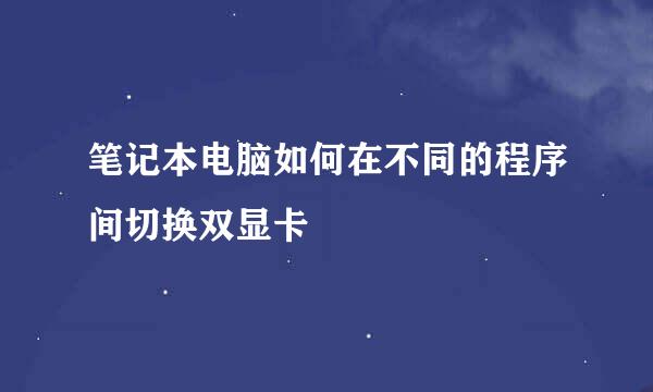 笔记本电脑如何在不同的程序间切换双显卡