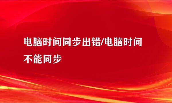 电脑时间同步出错/电脑时间不能同步