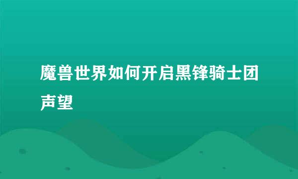 魔兽世界如何开启黑锋骑士团声望