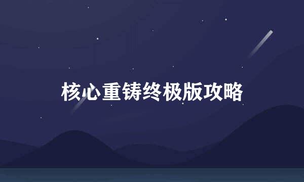 核心重铸终极版攻略