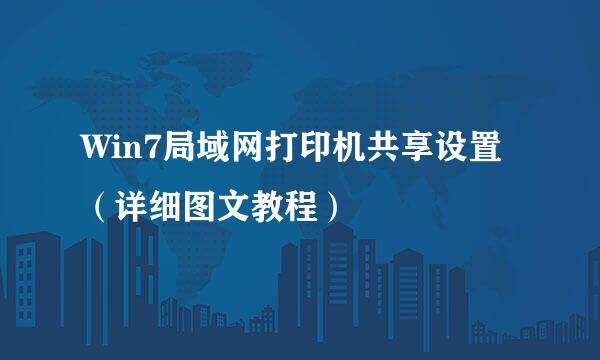 Win7局域网打印机共享设置（详细图文教程）