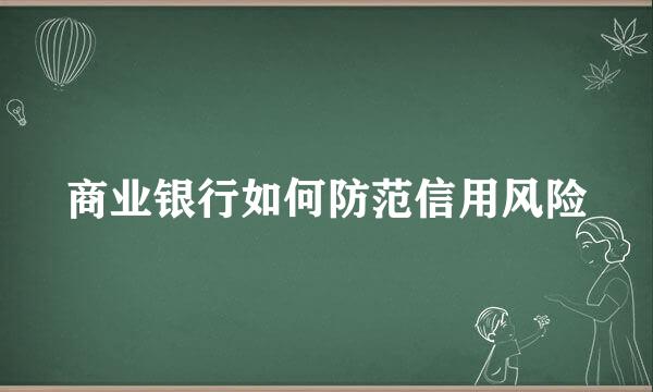 商业银行如何防范信用风险