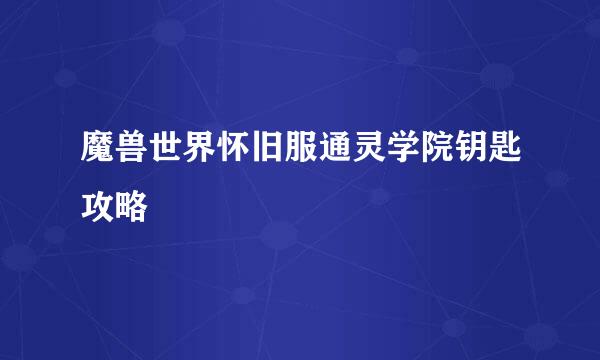 魔兽世界怀旧服通灵学院钥匙攻略