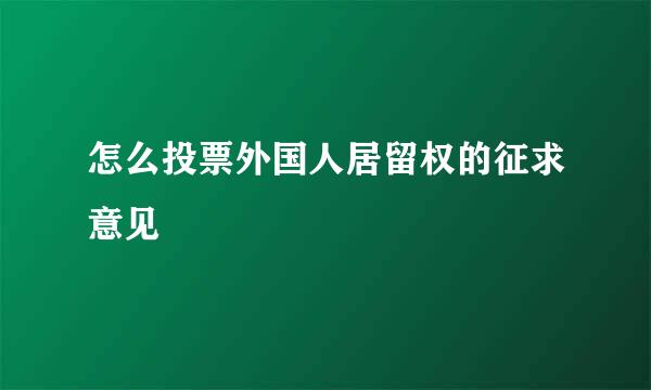 怎么投票外国人居留权的征求意见