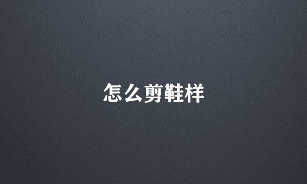 怎么剪鞋样