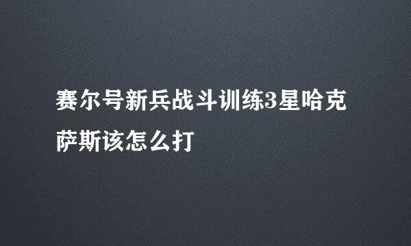 赛尔号新兵战斗训练3星哈克萨斯该怎么打