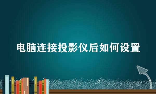 电脑连接投影仪后如何设置