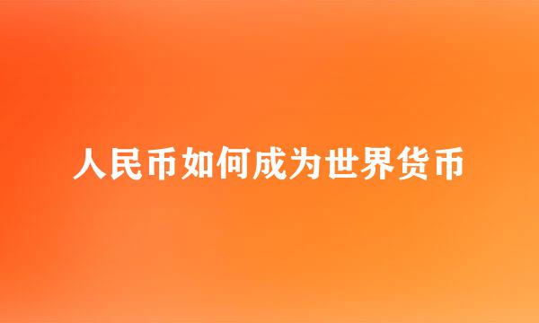 人民币如何成为世界货币