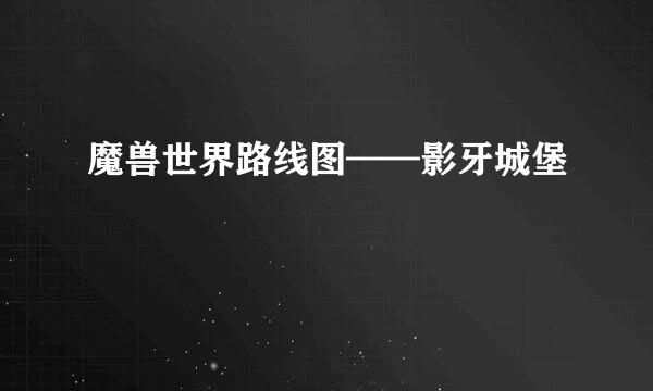 魔兽世界路线图——影牙城堡