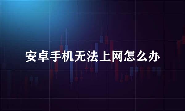安卓手机无法上网怎么办
