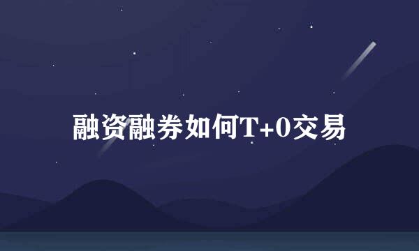 融资融券如何T+0交易