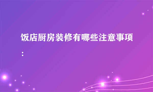饭店厨房装修有哪些注意事项：