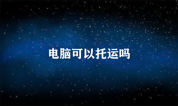电脑可以托运吗
