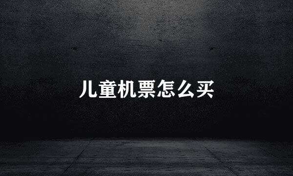 儿童机票怎么买