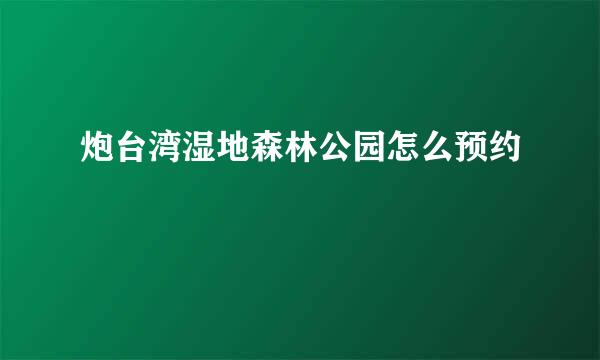 炮台湾湿地森林公园怎么预约