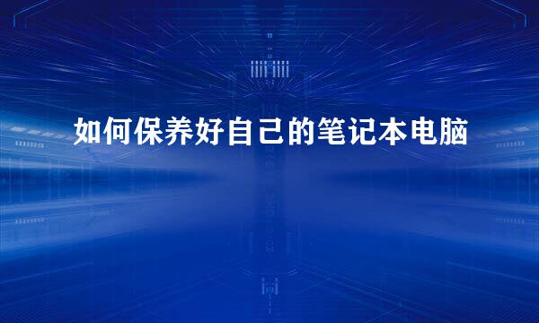 如何保养好自己的笔记本电脑