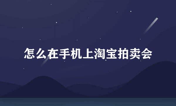 怎么在手机上淘宝拍卖会